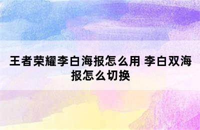 王者荣耀李白海报怎么用 李白双海报怎么切换